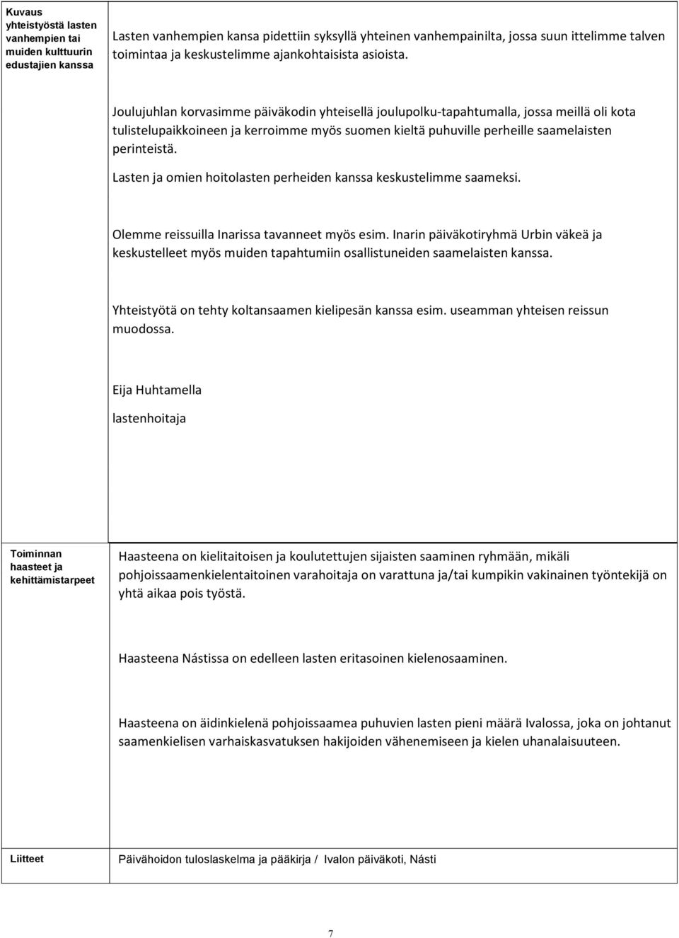 Joulujuhlan korvasimme päiväkodin yhteisellä joulupolku-tapahtumalla, jossa meillä oli kota tulistelupaikkoineen ja kerroimme myös suomen kieltä puhuville perheille saamelaisten perinteistä.