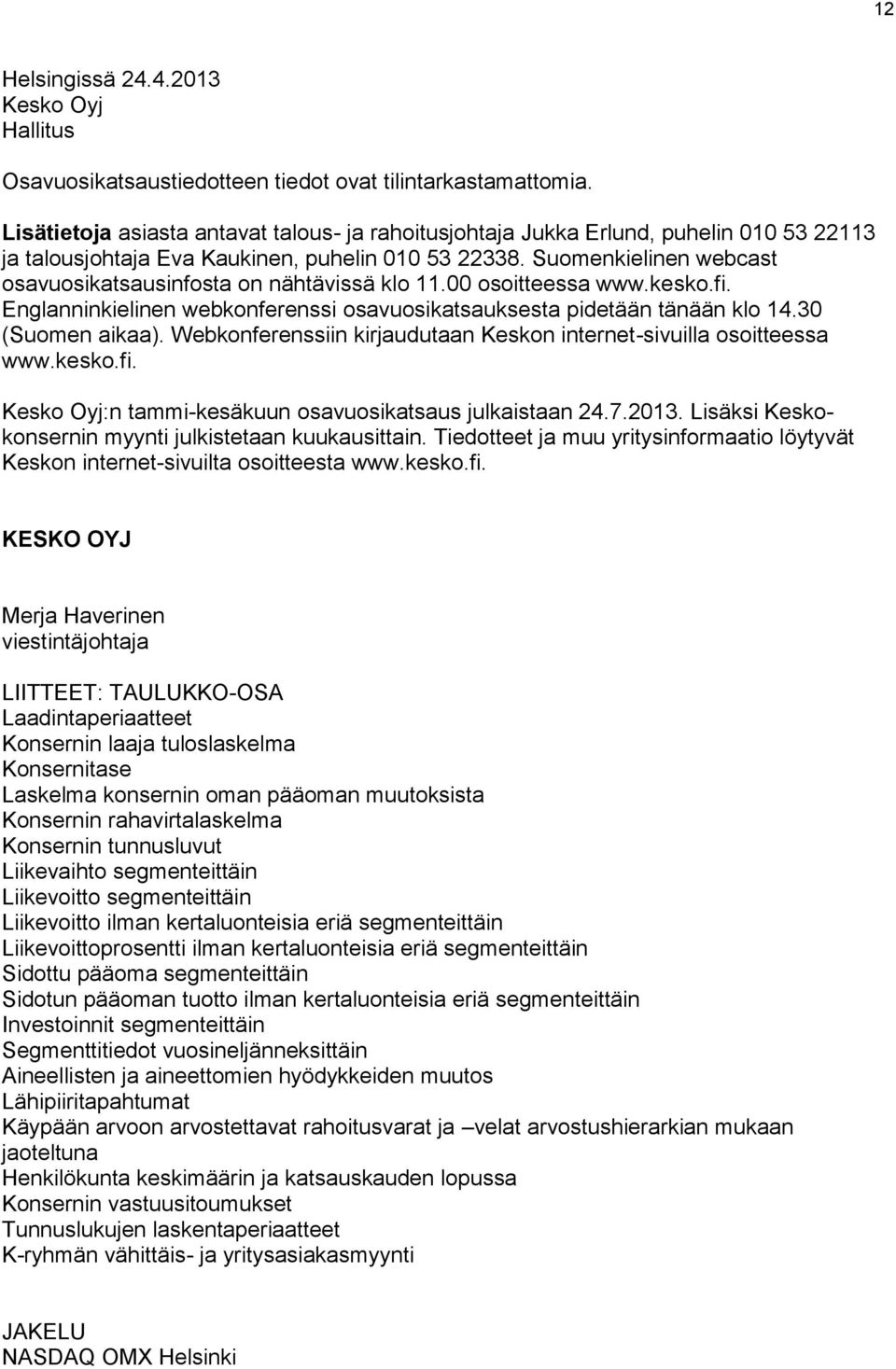 Suomenkielinen webcast osavuosikatsausinfosta on nähtävissä klo 11.00 osoitteessa www.kesko.fi. Englanninkielinen webkonferenssi osavuosikatsauksesta pidetään tänään klo 14.30 (Suomen aikaa).