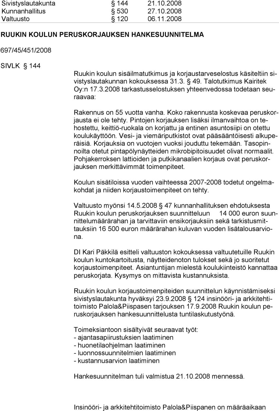 Talotutkimus Kairitek Oy:n 17.3.2008 tarkastusselostuksen yhteenvedossa todetaan seuraavaa: Rakennus on 55 vuotta vanha. Koko rakennusta koskevaa peruskorjausta ei ole tehty.