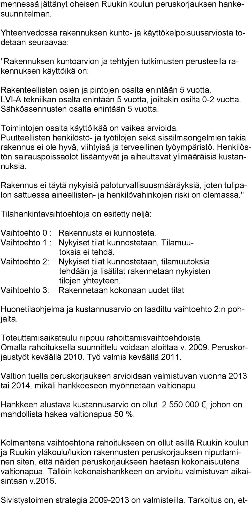 pintojen osalta enintään 5 vuotta. LVI-A tekniikan osalta enintään 5 vuotta, joiltakin osilta 0-2 vuotta. Sähköasennusten osalta enintään 5 vuotta. Toimintojen osalta käyttöikää on vaikea arvioida.