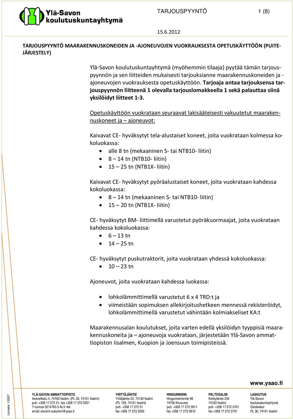 Tarjoaja antaa tarjouksensa tarjouspyynnön liitteenä 1 olevalla tarjouslomakkeella 1 sekä palauttaa siinä yksilöidyt liitteet 1 3.