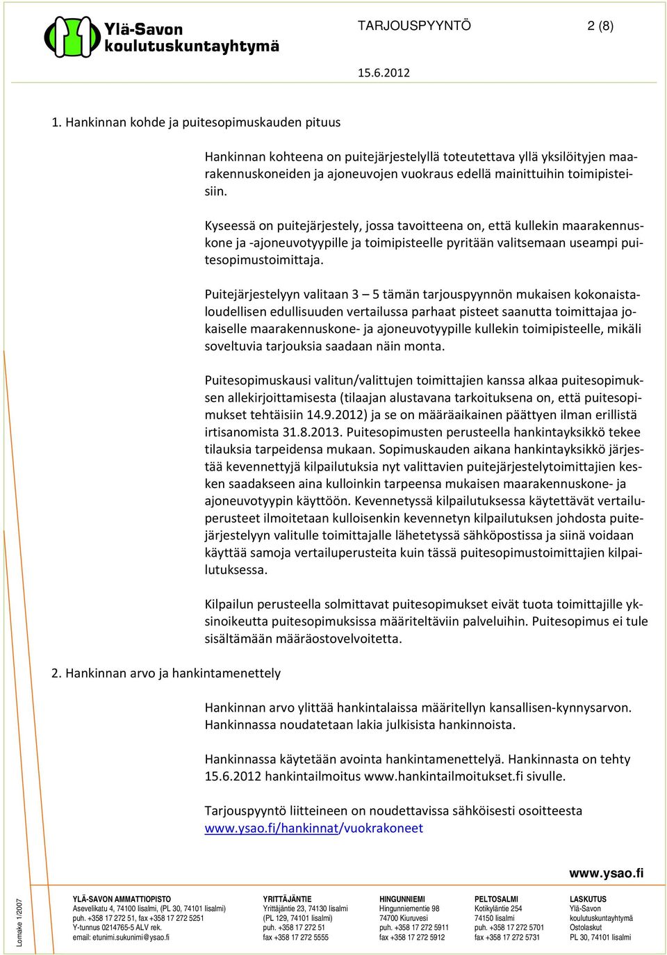 Kyseessä on puitejärjestely, jossa tavoitteena on, että kullekin maarakennuskone ja ajoneuvotyypille ja toimipisteelle pyritään valitsemaan useampi puitesopimustoimittaja.