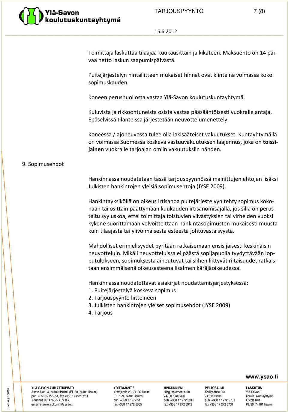 Kuluvista ja rikkoontuneista osista vastaa pääsääntöisesti vuokralle antaja. Epäselvissä tilanteissa järjestetään neuvottelumenettely. Koneessa / ajoneuvossa tulee olla lakisääteiset vakuutukset.