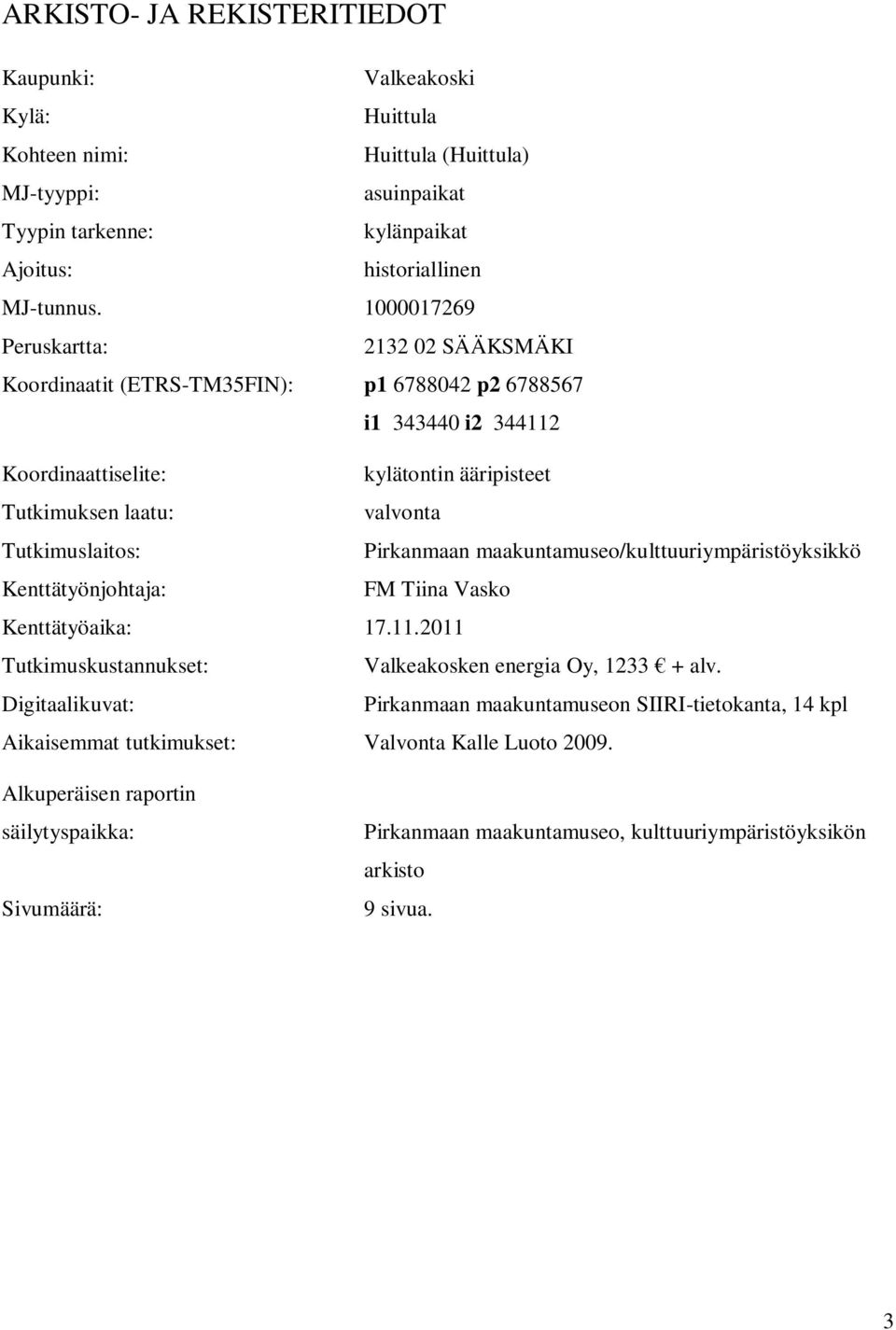 Tutkimuslaitos: Pirkanmaan maakuntamuseo/kulttuuriympäristöyksikkö Kenttätyönjohtaja: FM Tiina Vasko Kenttätyöaika: 17.11.2011 Tutkimuskustannukset: Valkeakosken energia Oy, 1233 + alv.