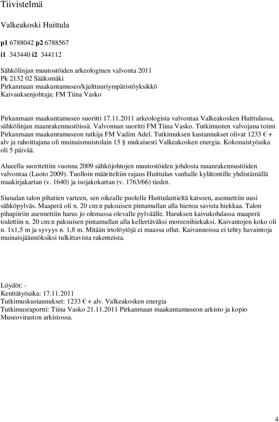 Tutkimusten valvojana toimi Pirkanmaan maakuntamuseon tutkija FM Vadim Adel. Tutkimuksen kustannukset olivat 1233 + alv ja rahoittajana oli muinaismuistolain 15 mukaisesti Valkeakosken energia.