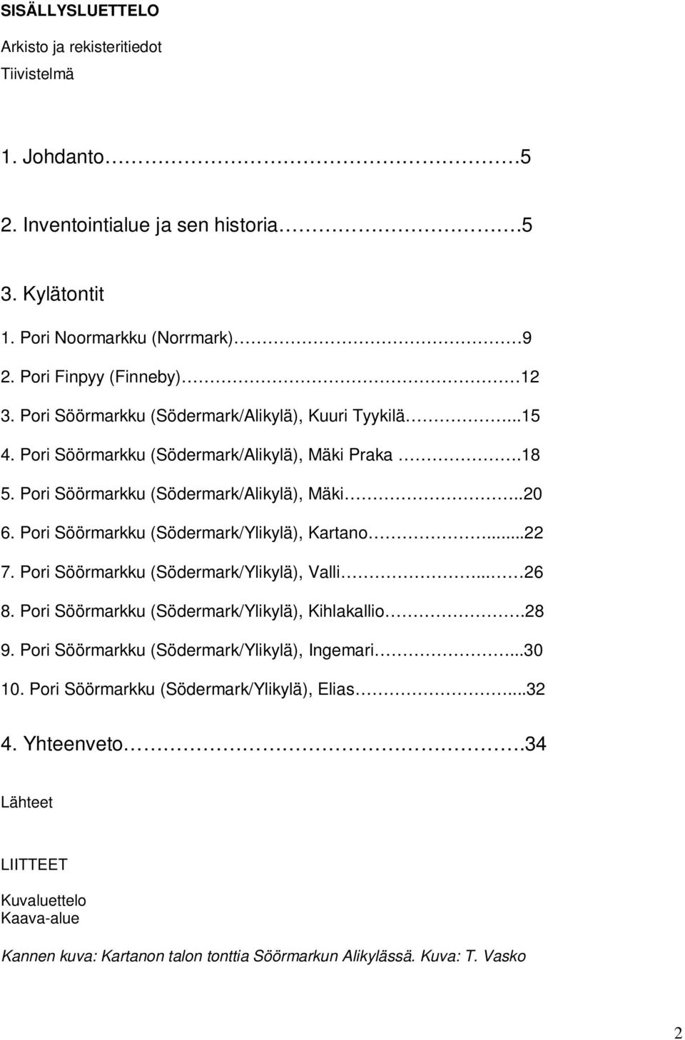 Pori Söörmarkku (Södermark/Ylikylä), Kartano...22 7. Pori Söörmarkku (Södermark/Ylikylä), Valli... 26 8. Pori Söörmarkku (Södermark/Ylikylä), Kihlakallio.28 9.