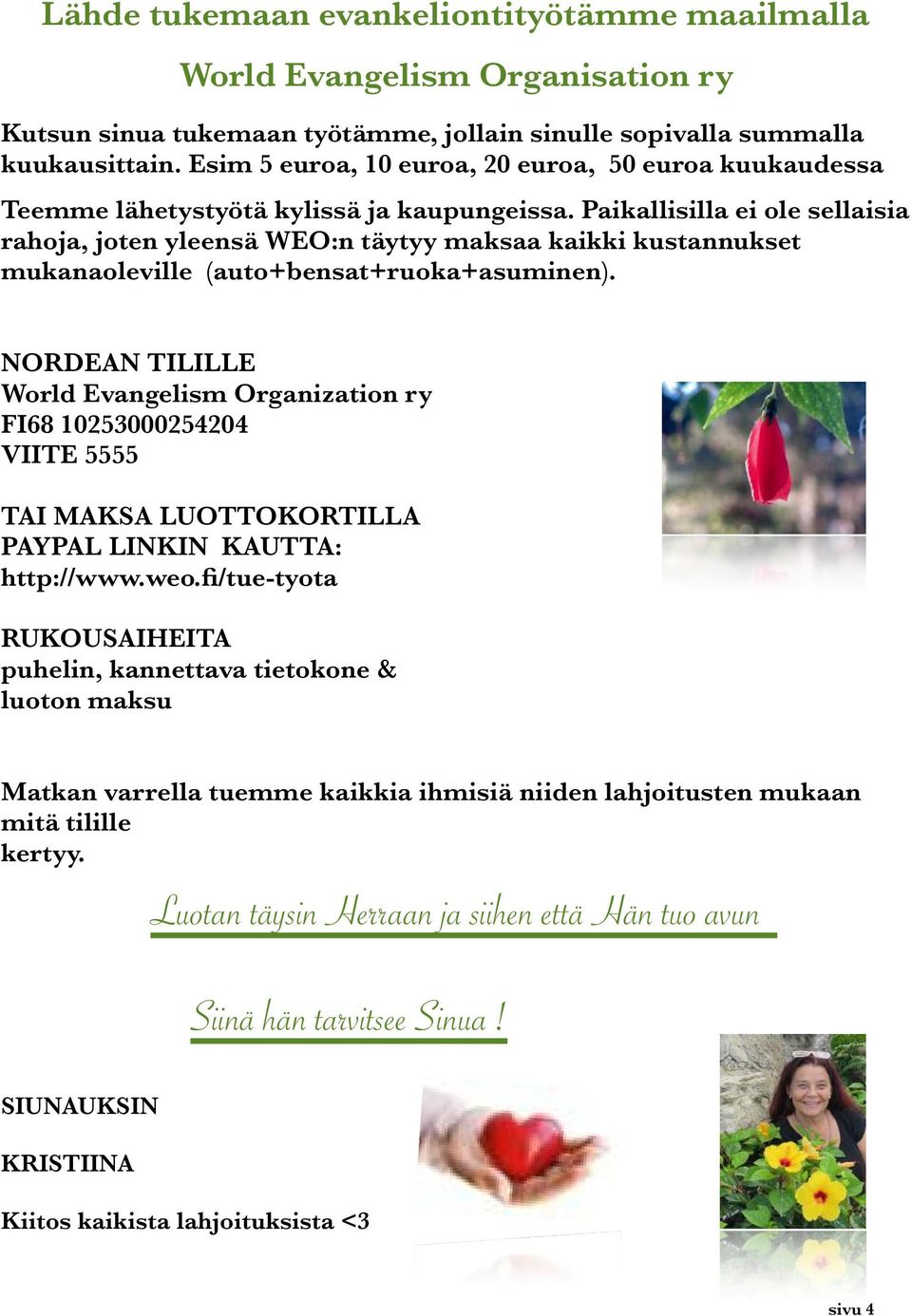 Paikallisilla ei ole sellaisia rahoja, joten yleensä WEO:n täytyy maksaa kaikki kustannukset mukanaoleville (auto+bensat+ruoka+asuminen).