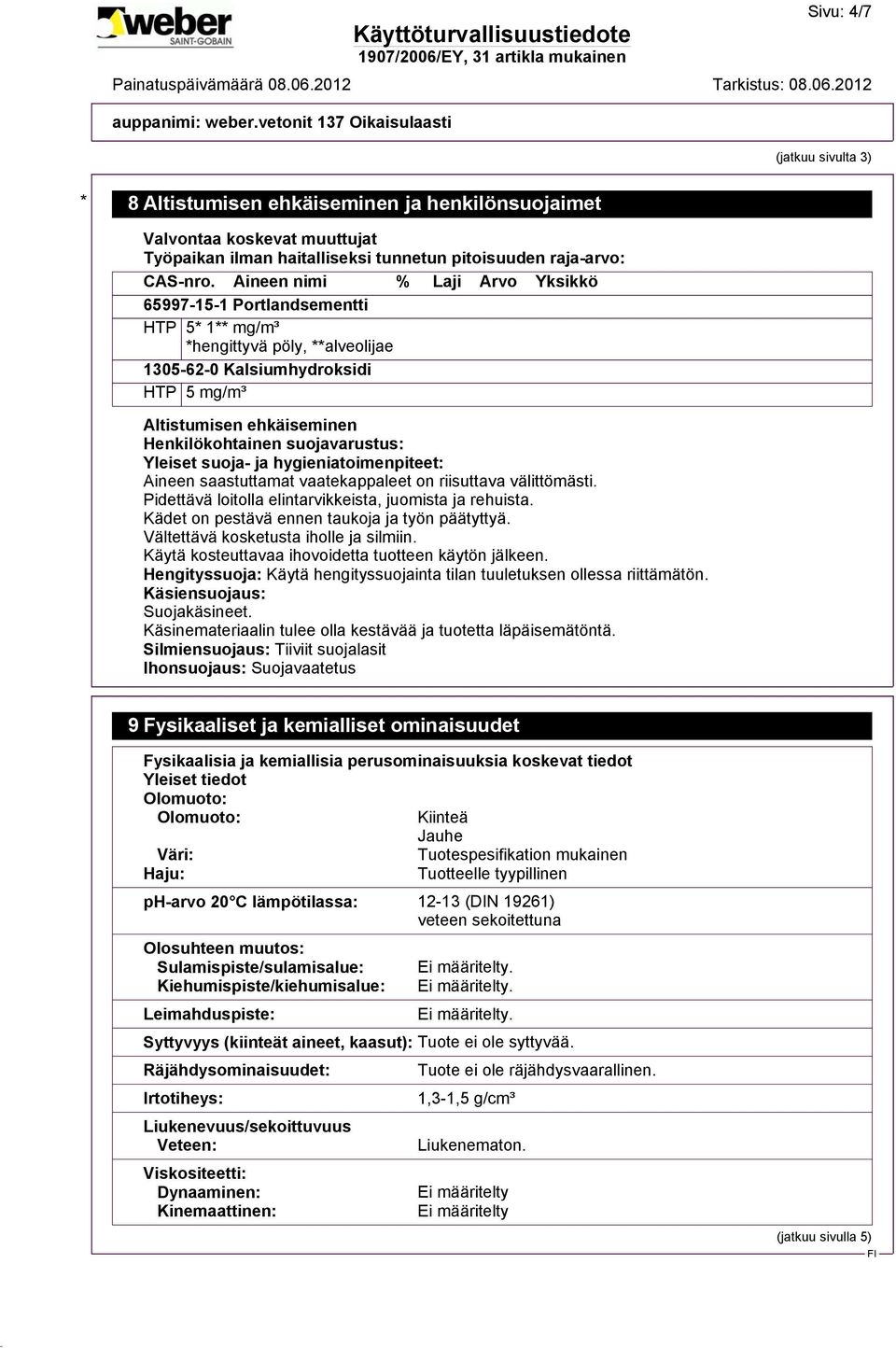 Aineen nimi % Laji Arvo Yksikkö 65997-15-1 Portlandsementti HTP 5* 1** mg/m³ *hengittyvä pöly, **alveolijae 1305-62-0 Kalsiumhydroksidi HTP 5 mg/m³ Altistumisen ehkäiseminen Henkilökohtainen