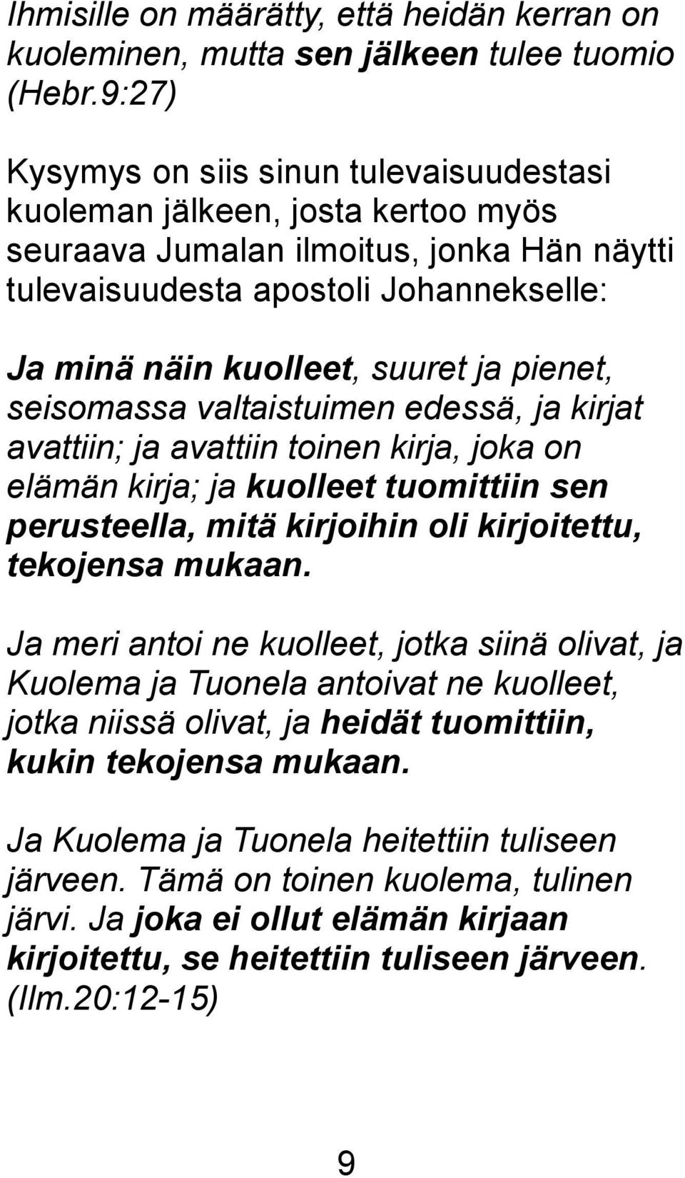 pienet, seisomassa valtaistuimen edessä, ja kirjat avattiin; ja avattiin toinen kirja, joka on elämän kirja; ja kuolleet tuomittiin sen perusteella, mitä kirjoihin oli kirjoitettu, tekojensa mukaan.