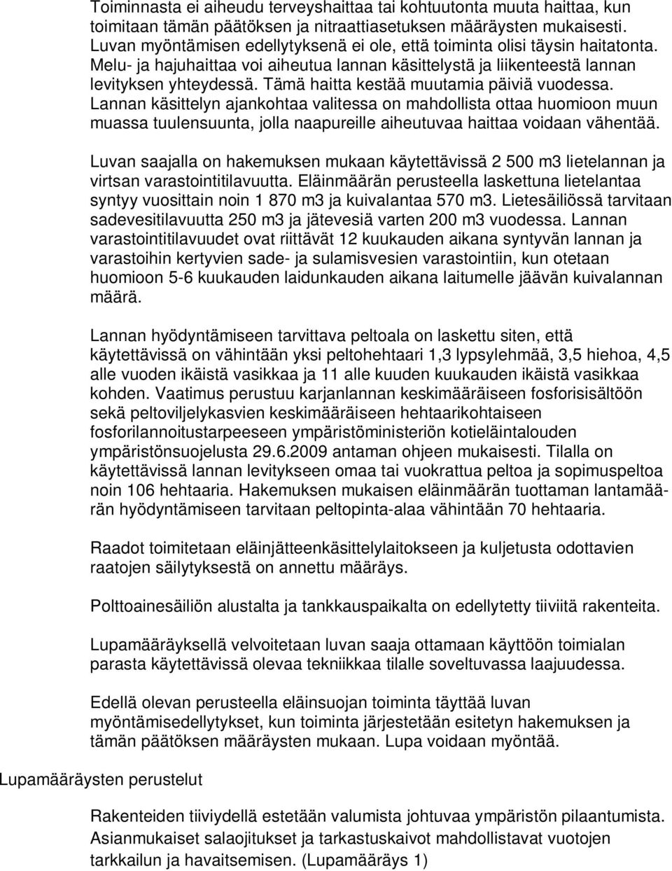 Tämä haitta kestää muutamia päiviä vuodessa. Lannan käsittelyn ajankohtaa valitessa on mahdollista ottaa huomioon muun muassa tuulensuunta, jolla naapureille aiheutuvaa haittaa voidaan vähentää.