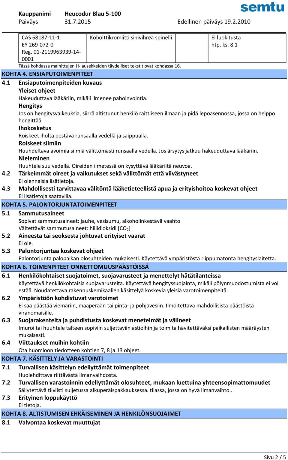 Hengitys Jos on hengitysvaikeuksia, siirrä altistunut henkilö raittiiseen ilmaan ja pidä lepoasennossa, jossa on helppo hengittää Ihokosketus Roiskeet iholta pestävä runsaalla vedellä ja saippualla.