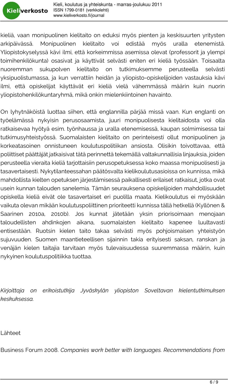 Toisaalta nuoremman sukupolven kielitaito on tutkimuksemme perusteella selvästi yksipuolistumassa, ja kun verrattiin heidän ja yliopisto-opiskelijoiden vastauksia kävi ilmi, että opiskelijat
