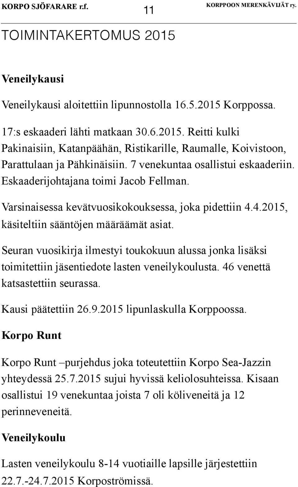 Seuran vuosikirja ilmestyi toukokuun alussa jonka lisäksi toimitettiin jäsentiedote lasten veneilykoulusta. 46 venettä katsastettiin seurassa. Kausi päätettiin 26.9.2015 lipunlaskulla Korppoossa.
