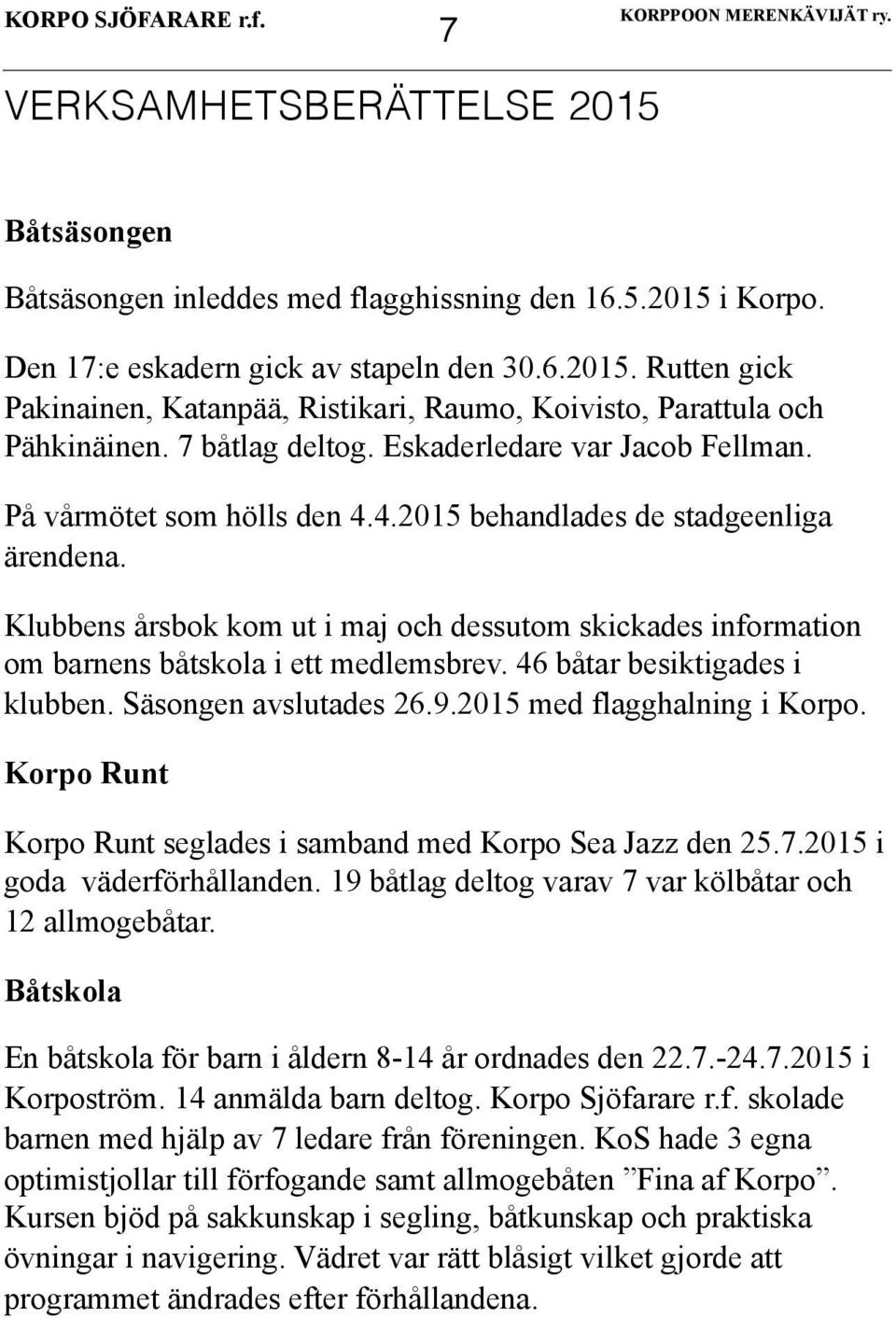 Klubbens årsbok kom ut i maj och dessutom skickades information om barnens båtskola i ett medlemsbrev. 46 båtar besiktigades i klubben. Säsongen avslutades 26.9.2015 med flagghalning i Korpo.