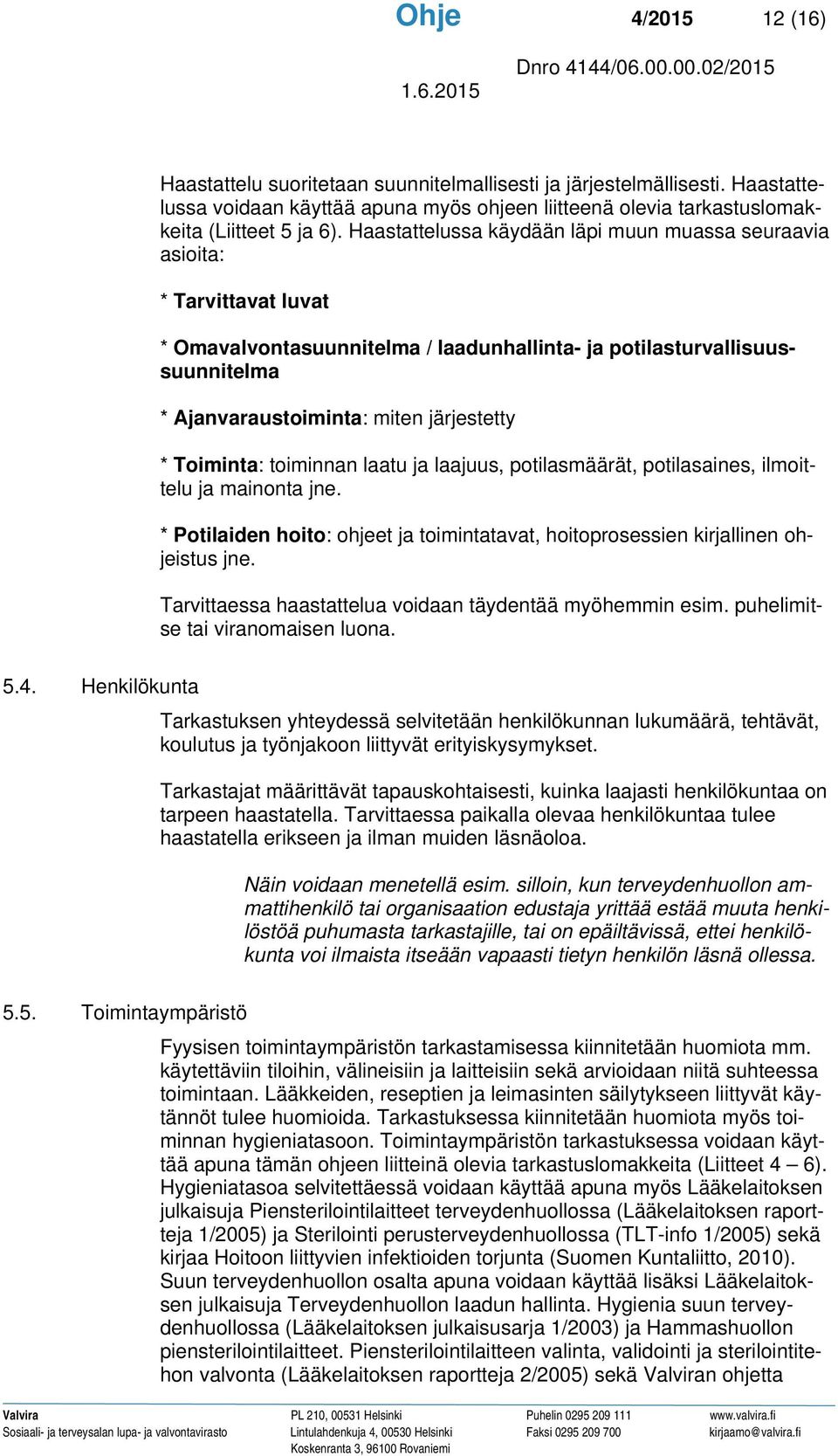 Toiminta: toiminnan laatu ja laajuus, potilasmäärät, potilasaines, ilmoittelu ja mainonta jne. * Potilaiden hoito: ohjeet ja toimintatavat, hoitoprosessien kirjallinen ohjeistus jne.