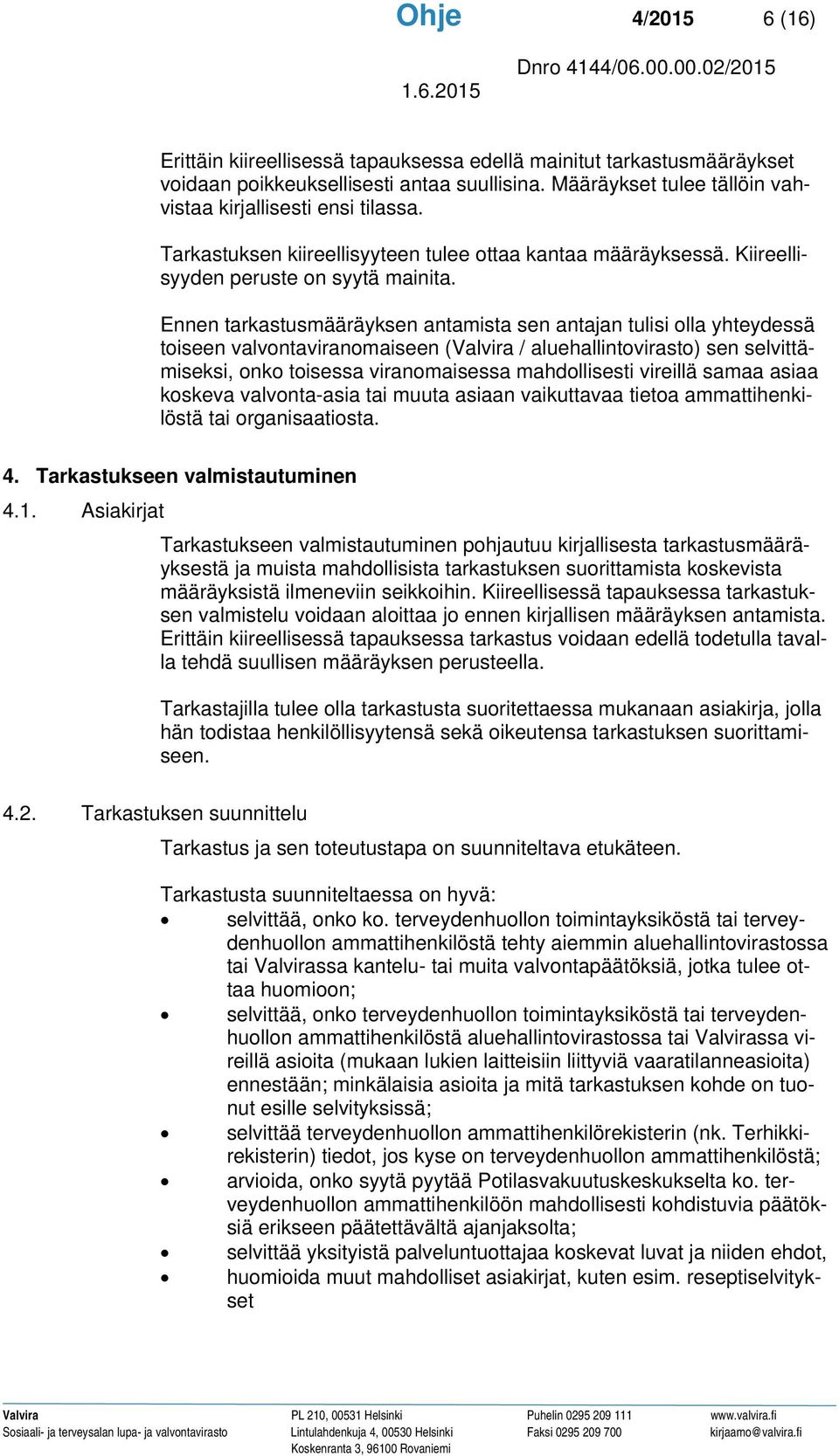 Ennen tarkastusmääräyksen antamista sen antajan tulisi olla yhteydessä toiseen valvontaviranomaiseen (Valvira / aluehallintovirasto) sen selvittämiseksi, onko toisessa viranomaisessa mahdollisesti