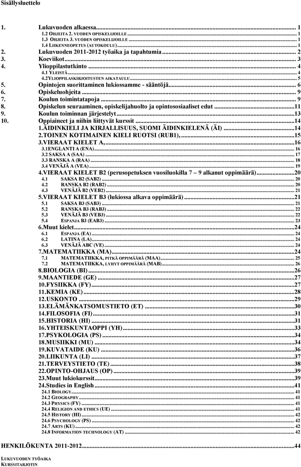 Opintojen suorittaminen lukiossamme - sääntöjä... 6 6. Opiskeluohjeita... 9 7. Koulun toimintatapoja... 9 8. Opiskelun seuraaminen, opiskelijahuolto ja opintososiaaliset edut...11 9.