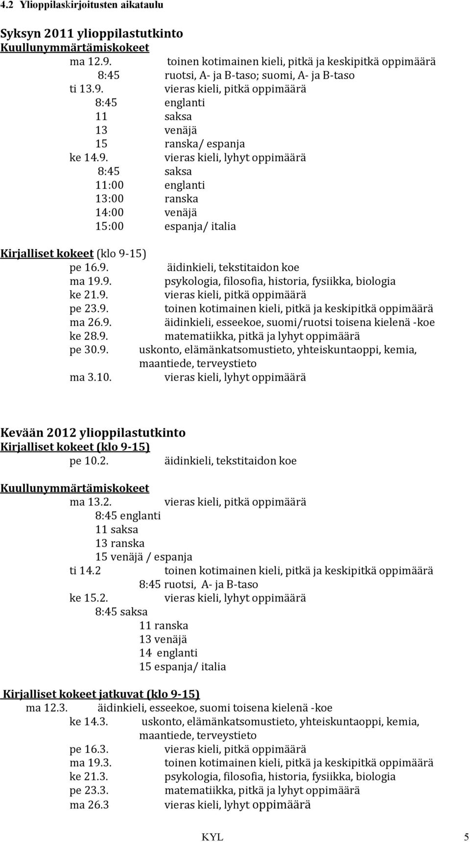 9. vieras kieli, lyhyt oppimäärä 8:45 saksa 11:00 englanti 13:00 ranska 14:00 venäjä 15:00 espanja/ italia Kirjalliset kokeet (klo 9-15) pe 16.9. äidinkieli, tekstitaidon koe ma 19.9. psykologia, filosofia, historia, fysiikka, biologia ke 21.