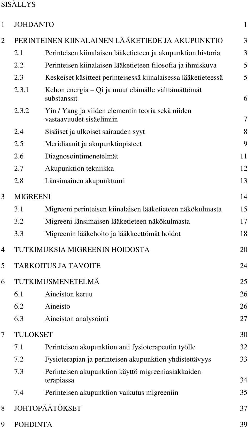 3.2 Yin / Yang ja viiden elementin teoria sekä niiden vastaavuudet sisäelimiin 7 2.4 Sisäiset ja ulkoiset sairauden syyt 8 2.5 Meridiaanit ja akupunktiopisteet 9 2.6 Diagnosointimenetelmät 11 2.