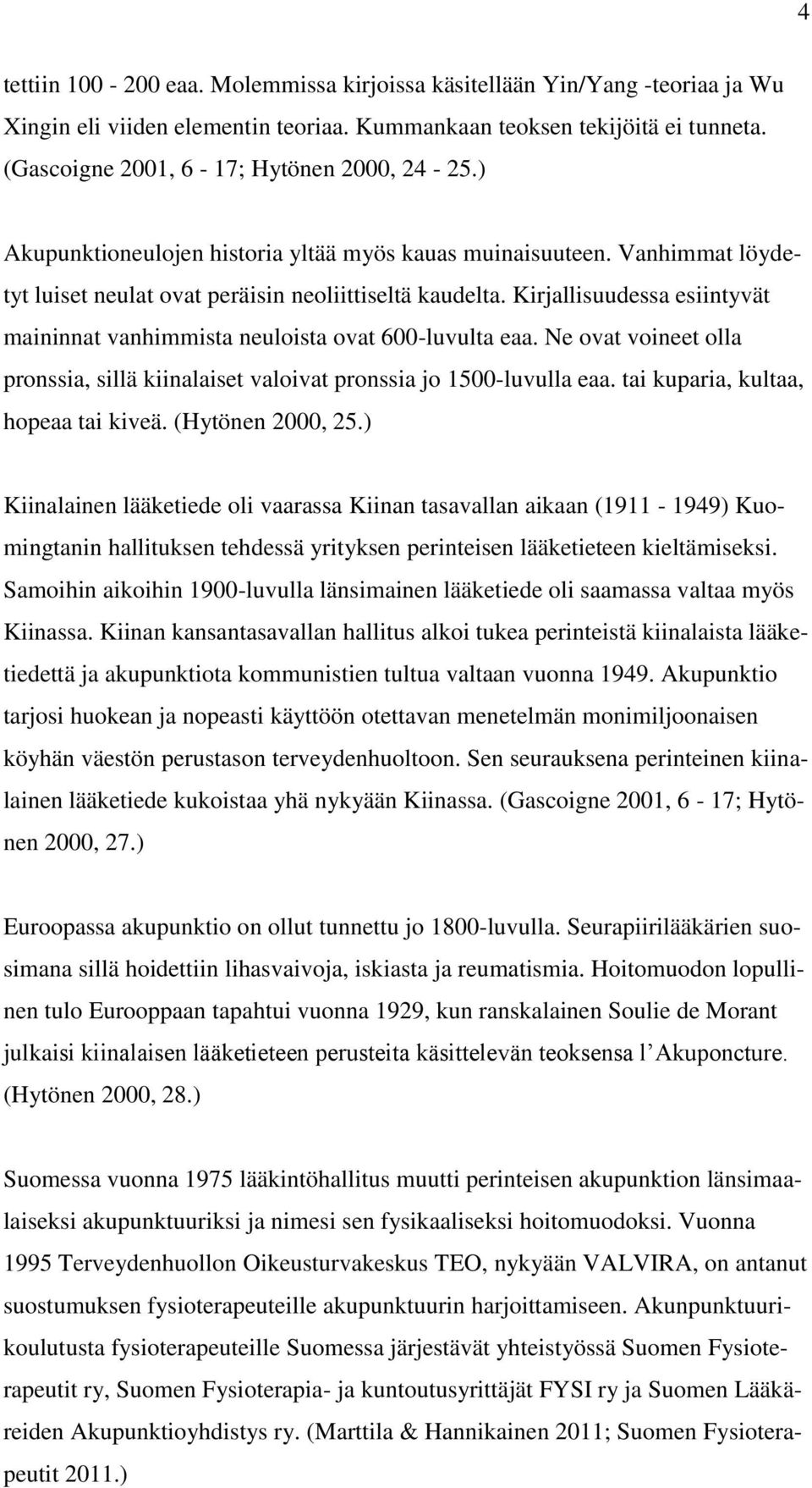 Kirjallisuudessa esiintyvät maininnat vanhimmista neuloista ovat 600-luvulta eaa. Ne ovat voineet olla pronssia, sillä kiinalaiset valoivat pronssia jo 1500-luvulla eaa.