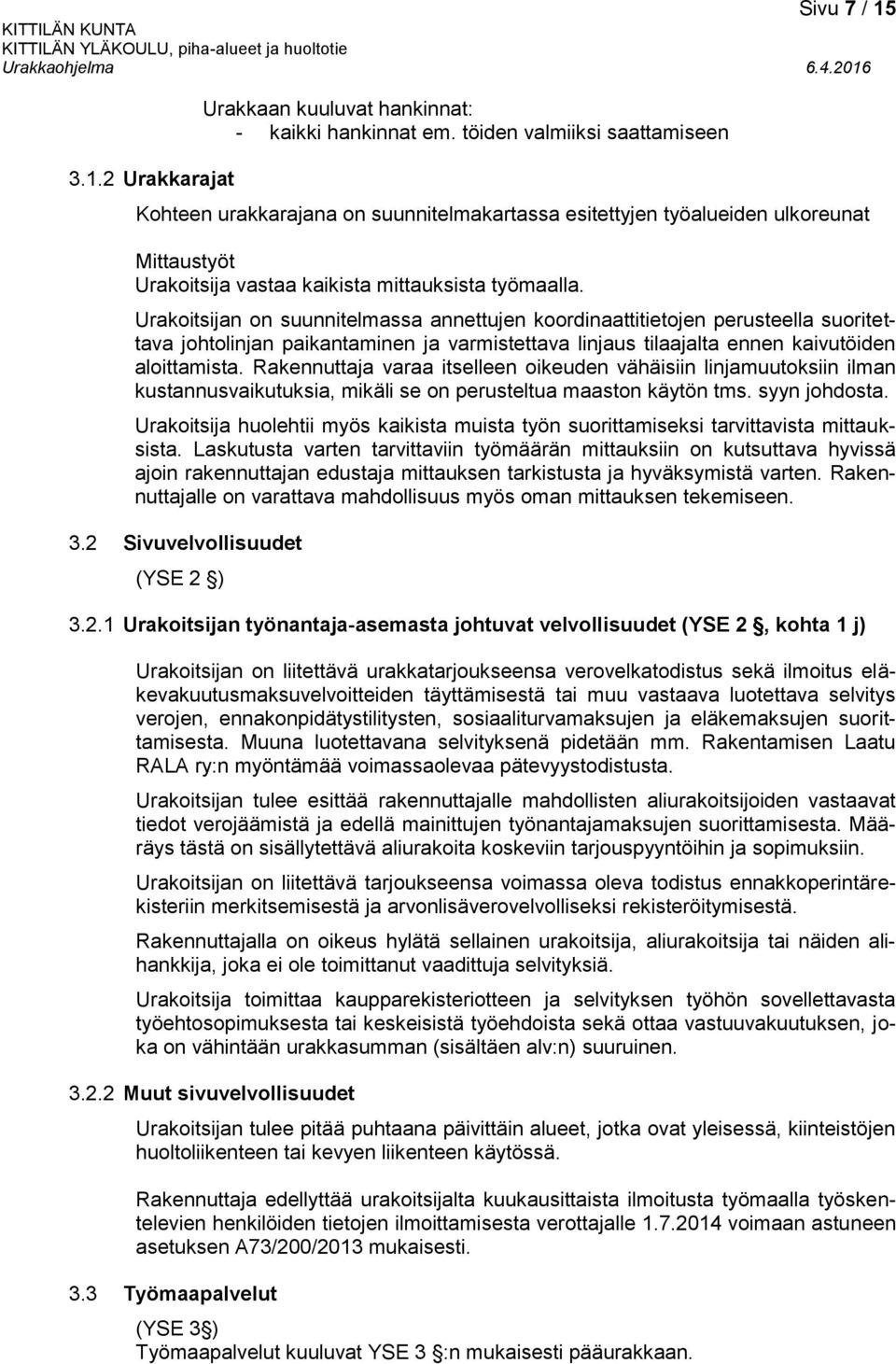 Urakoitsijan on suunnitelmassa annettujen koordinaattitietojen perusteella suoritettava johtolinjan paikantaminen ja varmistettava linjaus tilaajalta ennen kaivutöiden aloittamista.