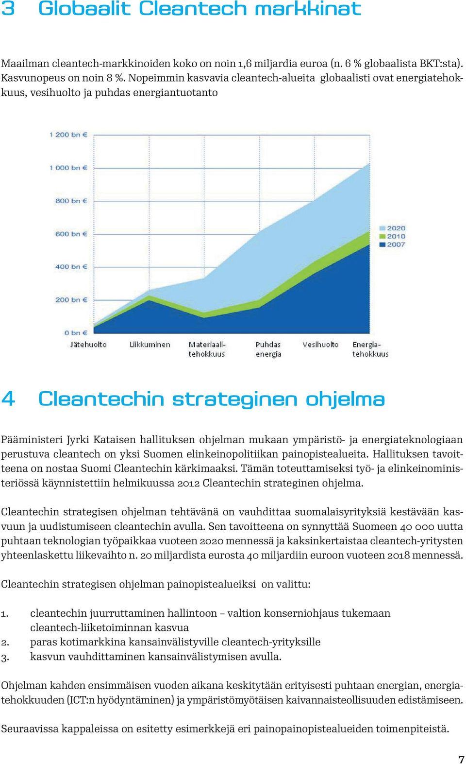 ympäristö- ja energiateknologiaan perustuva cleantech on yksi Suomen elinkeinopolitiikan painopistealueita. Hallituksen tavoitteena on nostaa Suomi Cleantechin kärkimaaksi.