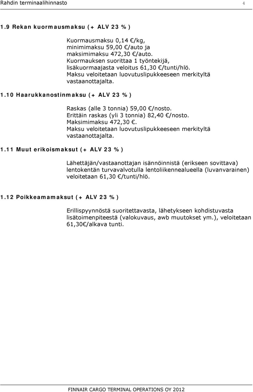 11 Muut erikoismaksut (+ ALV 23 %) Raskas (alle 3 tonnia) 59,00 /nosto. Erittäin raskas (yli 3 tonnia) 82,40 /nosto. Maksimimaksu 472,30.