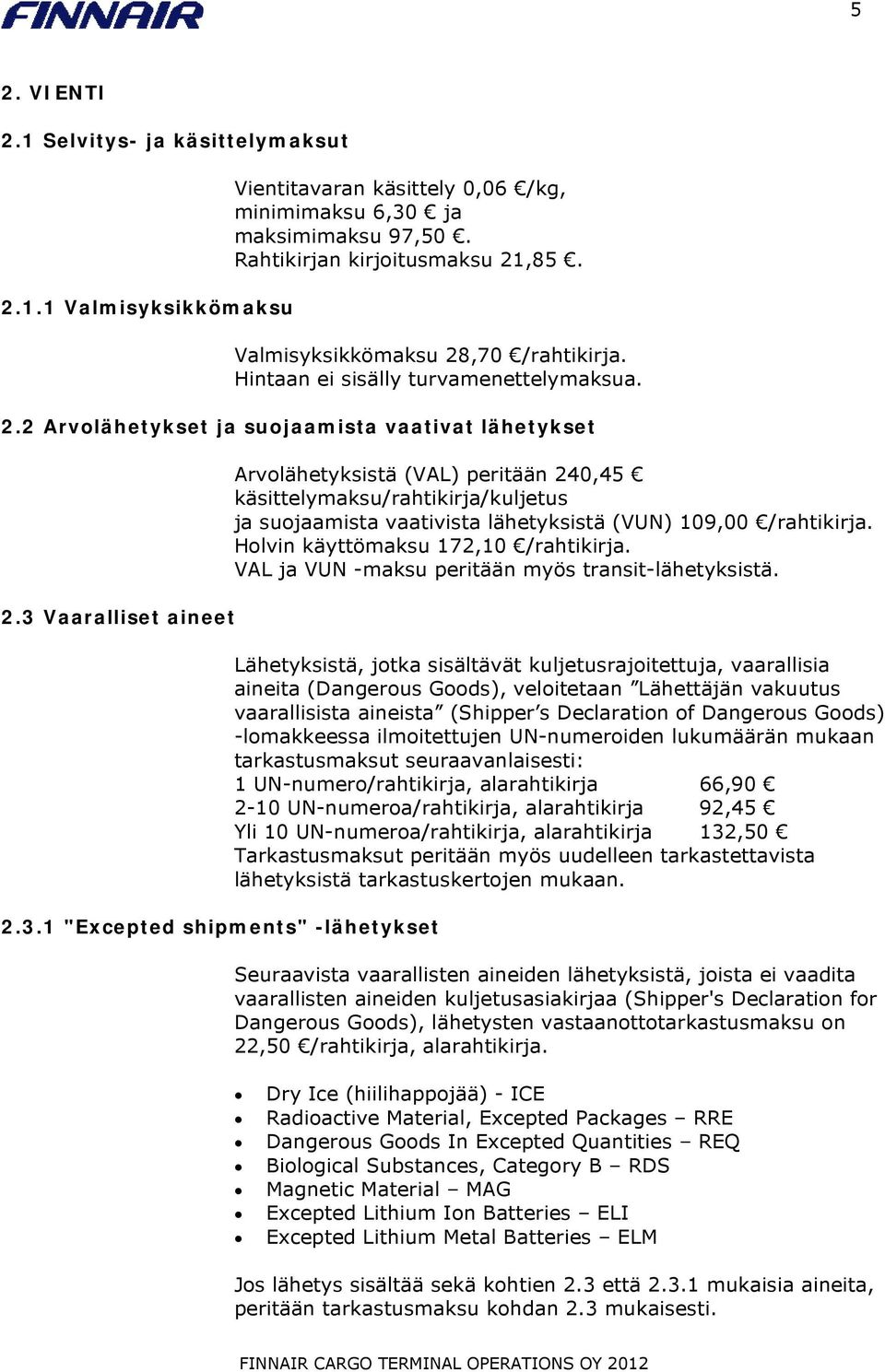 Vaaralliset aineet 2.3.1 "Excepted shipments" -lähetykset Arvolähetyksistä (VAL) peritään 240,45 käsittelymaksu/rahtikirja/kuljetus ja suojaamista vaativista lähetyksistä (VUN) 109,00 /rahtikirja.