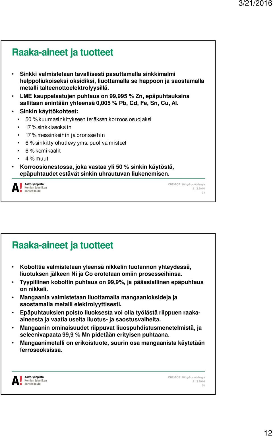 Sinkin käyttökohteet: 50 % kuumasinkitykseen teräksen korroosiosuojaksi 17 % sinkkiseoksiin 17 % messinkeihin ja pronsseihin 6 % sinkitty ohutlevy yms.