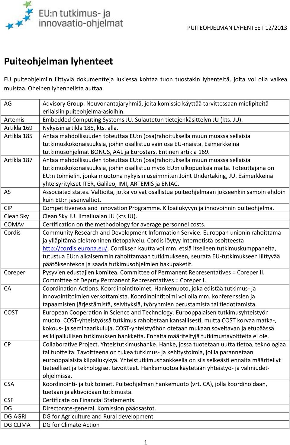 Neuvonantajaryhmiä, joita komissio käyttää tarvittessaan mielipiteitä erilaisiin puiteohjelma-asioihin. Embedded Computing Systems JU. Sulautetun tietojenkäsittelyn JU (kts. JU).