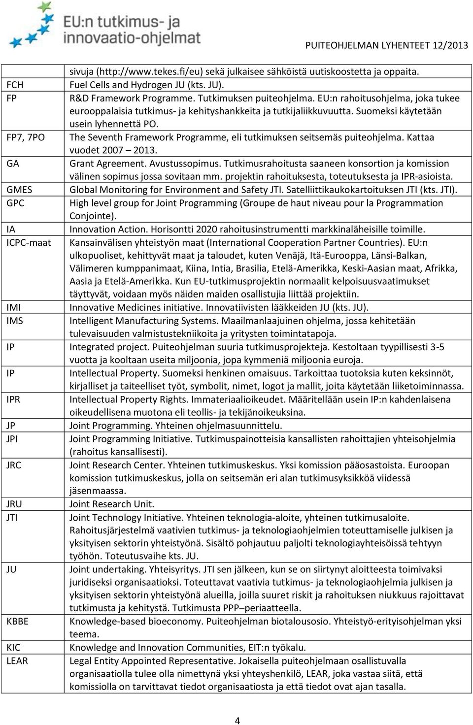 FP7, 7PO The Seventh Framework Programme, eli tutkimuksen seitsemäs puiteohjelma. Kattaa vuodet 2007 2013. GA Grant Agreement. Avustussopimus.