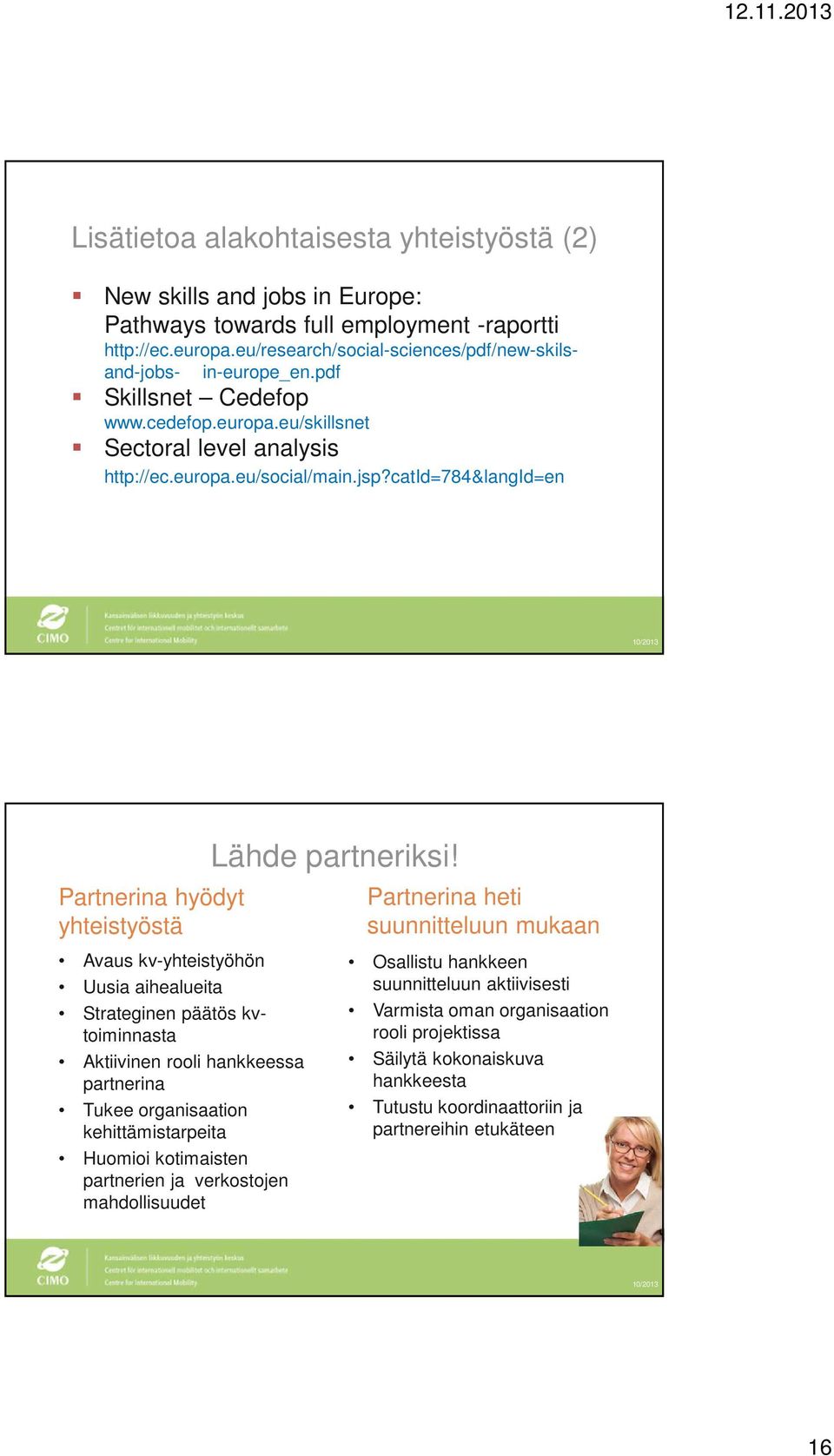 catid=784&langid=en Partnerina hyödyt yhteistyöstä Avaus kv-yhteistyöhön Uusia aihealueita Strateginen päätös kvtoiminnasta Aktiivinen rooli hankkeessa partnerina Tukee organisaation