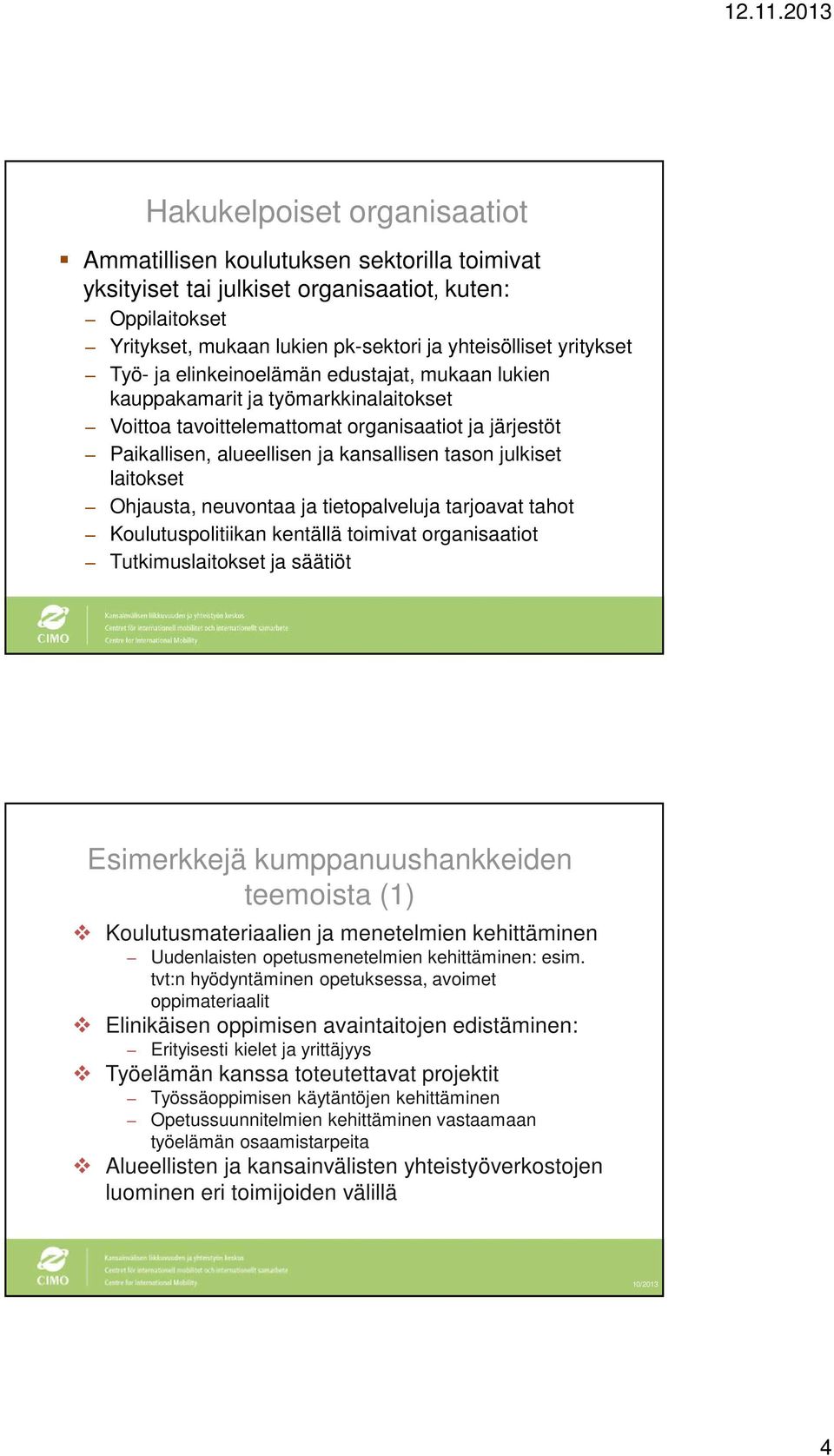 laitokset Ohjausta, neuvontaa ja tietopalveluja tarjoavat tahot Koulutuspolitiikan kentällä toimivat organisaatiot Tutkimuslaitokset ja säätiöt Esimerkkejä kumppanuushankkeiden teemoista (1)