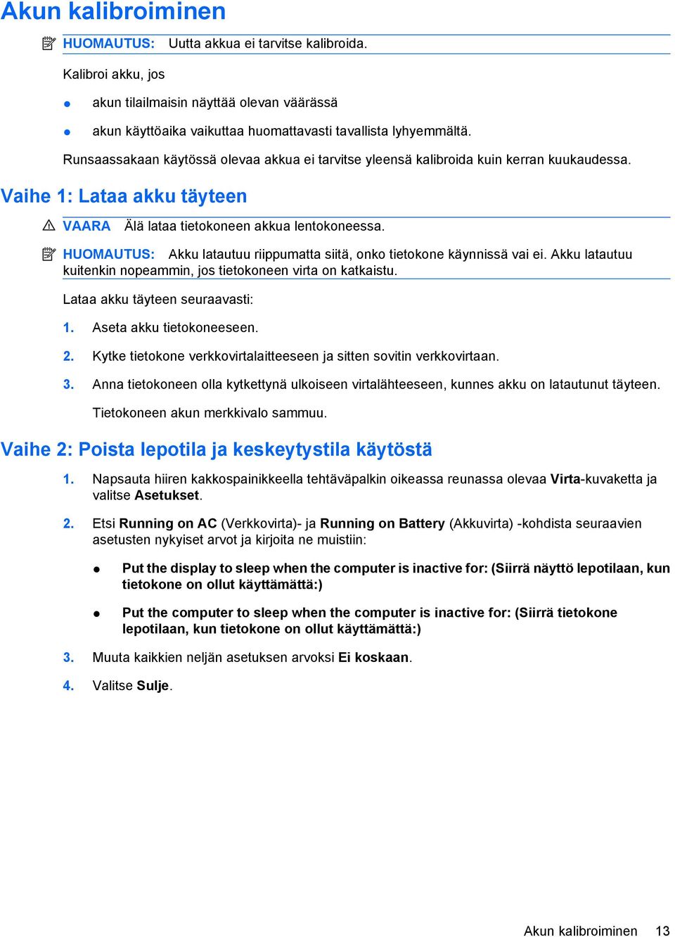 HUOMAUTUS: Akku latautuu riippumatta siitä, onko tietokone käynnissä vai ei. Akku latautuu kuitenkin nopeammin, jos tietokoneen virta on katkaistu. Lataa akku täyteen seuraavasti: 1.