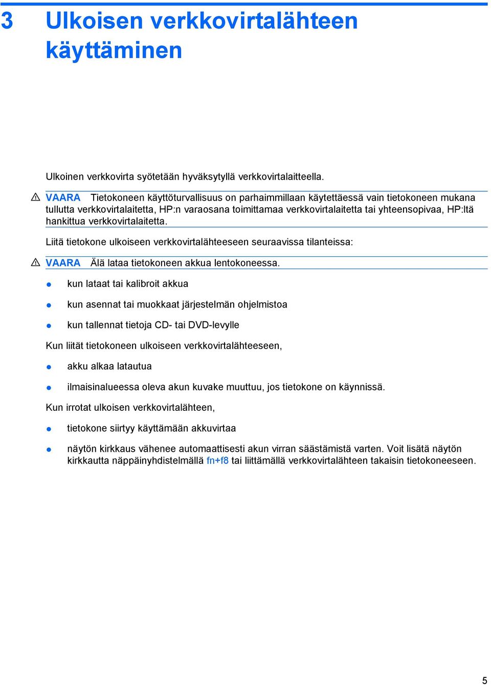 hankittua verkkovirtalaitetta. Liitä tietokone ulkoiseen verkkovirtalähteeseen seuraavissa tilanteissa: VAARA Älä lataa tietokoneen akkua lentokoneessa.