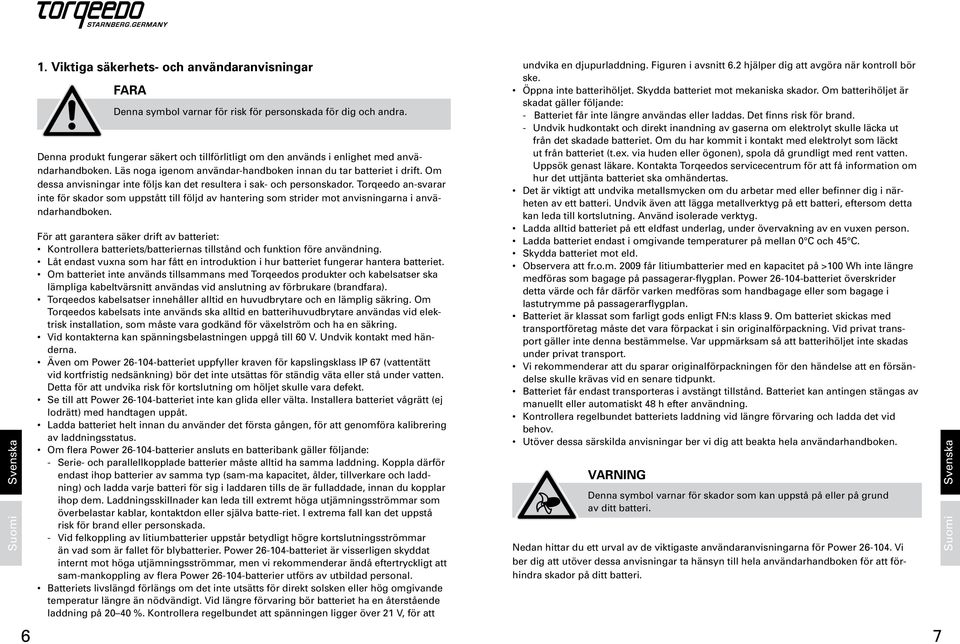 Om dessa anvisningar inte följs kan det resultera i sak- och personskador. Torqeedo an-svarar inte för skador som uppstått till följd av hantering som strider mot anvisningarna i användarhandboken.