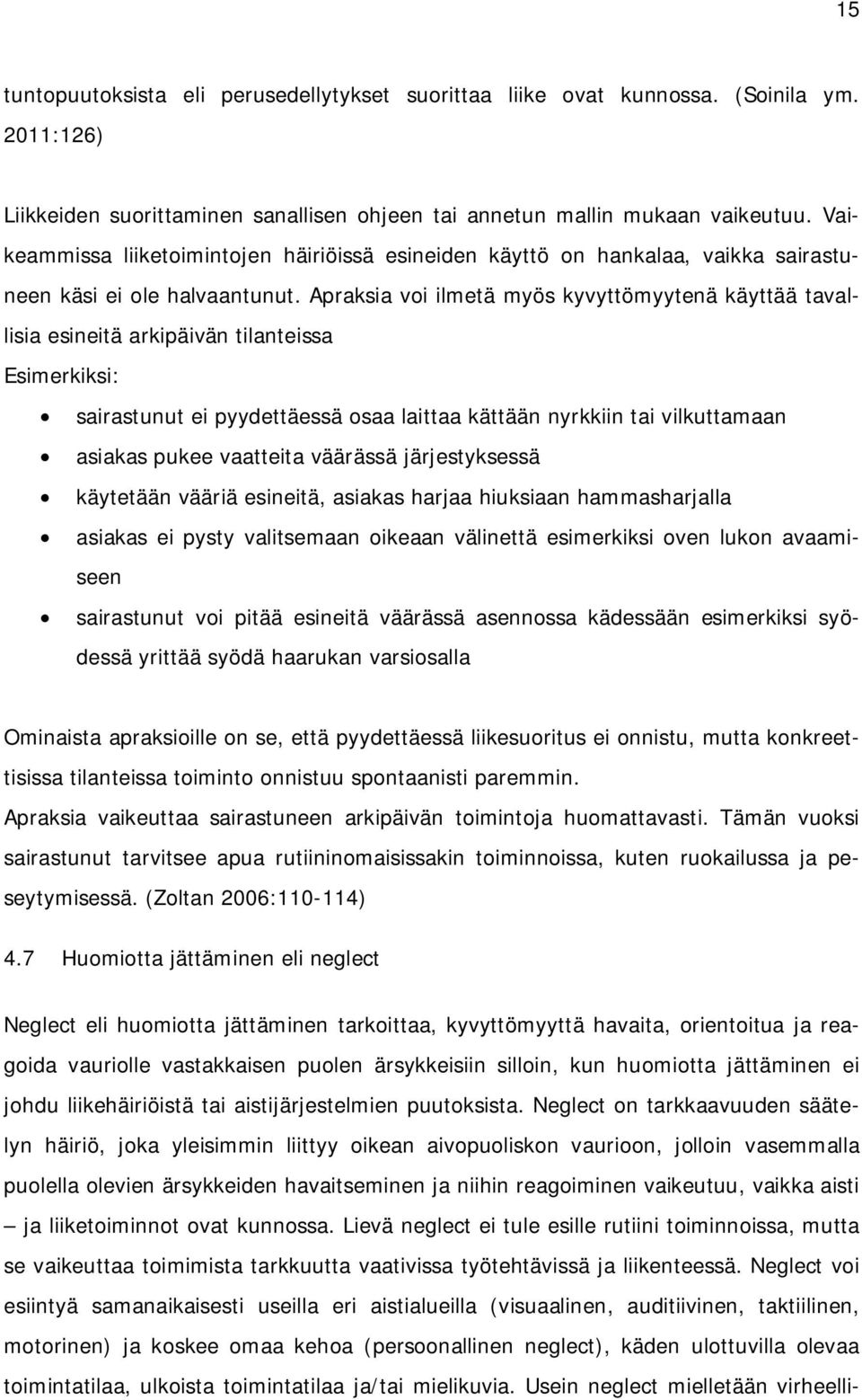 Apraksia voi ilmetä myös kyvyttömyytenä käyttää tavallisia esineitä arkipäivän tilanteissa Esimerkiksi: sairastunut ei pyydettäessä osaa laittaa kättään nyrkkiin tai vilkuttamaan asiakas pukee