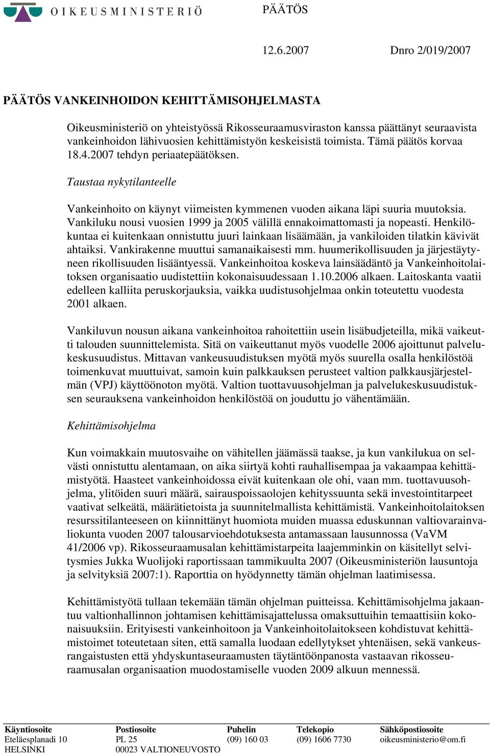 keskeisistä toimista. Tämä päätös korvaa 18.4.2007 tehdyn periaatepäätöksen. Taustaa nykytilanteelle Vankeinhoito on käynyt viimeisten kymmenen vuoden aikana läpi suuria muutoksia.