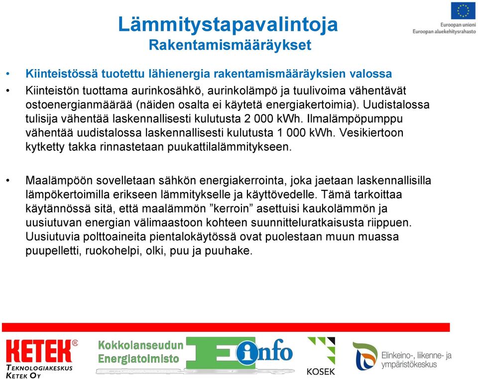 Vesikiertoon kytketty takka rinnastetaan puukattilalämmitykseen. Maalämpöön sovelletaan sähkön energiakerrointa, joka jaetaan laskennallisilla lämpökertoimilla erikseen lämmitykselle ja käyttövedelle.