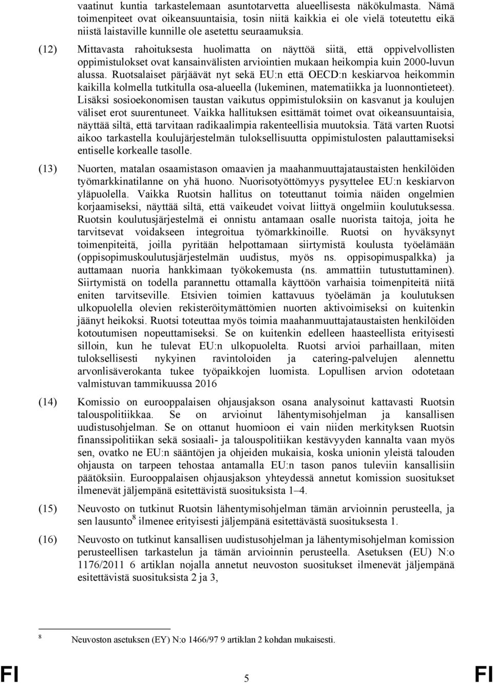 (12) Mittavasta rahoituksesta huolimatta on näyttöä siitä, että oppivelvollisten oppimistulokset ovat kansainvälisten arviointien mukaan heikompia kuin 2000-luvun alussa.