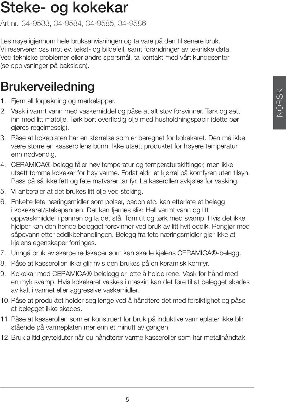 Fjern all forpakning og merkelapper. 2. Vask i varmt vann med vaskemiddel og påse at alt støv forsvinner. Tørk og sett inn med litt matolje.