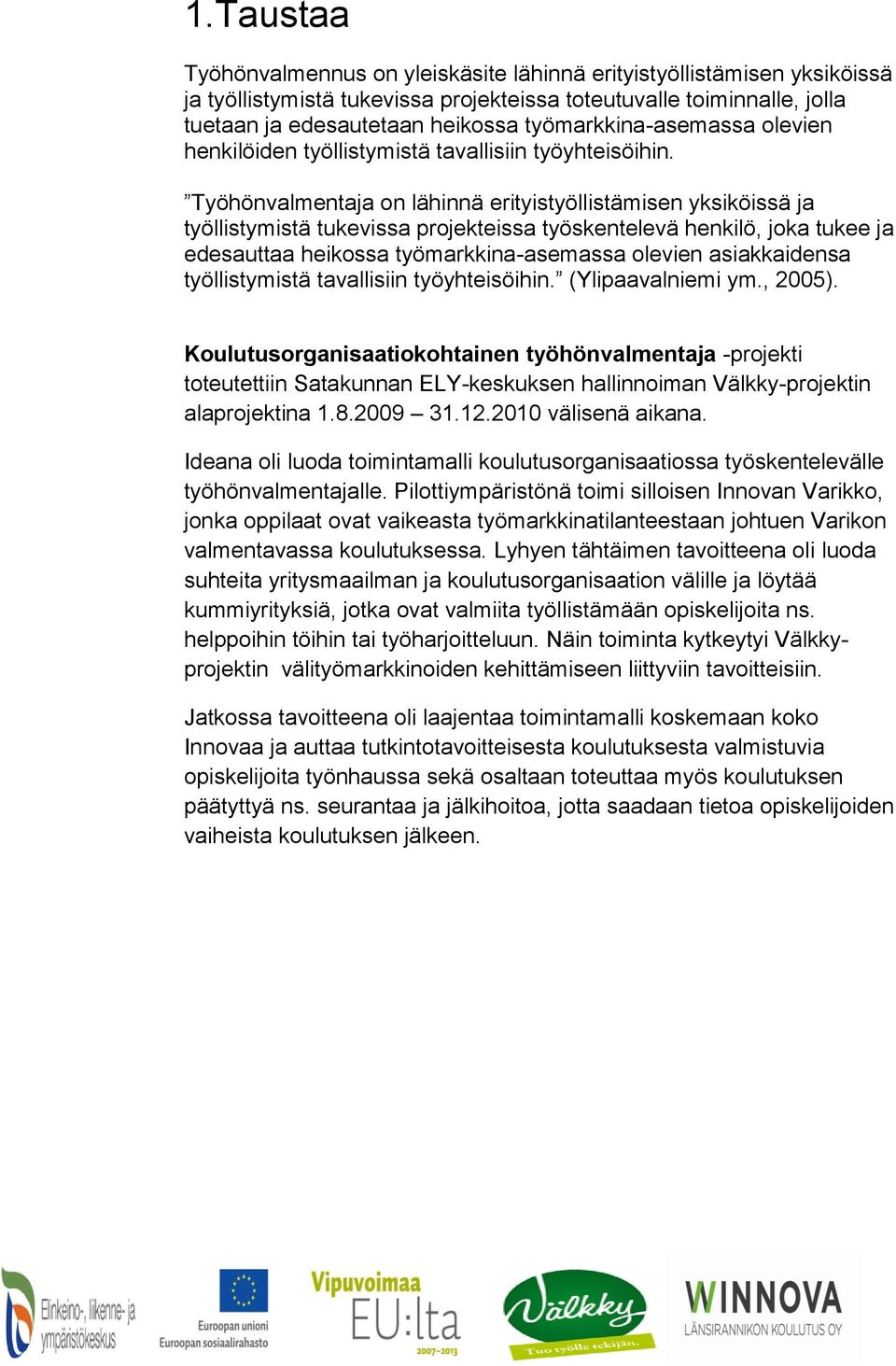 Työhönvalmentaja on lähinnä erityistyöllistämisen yksiköissä ja työllistymistä tukevissa projekteissa työskentelevä henkilö, joka tukee ja edesauttaa heikossa työmarkkina-asemassa olevien