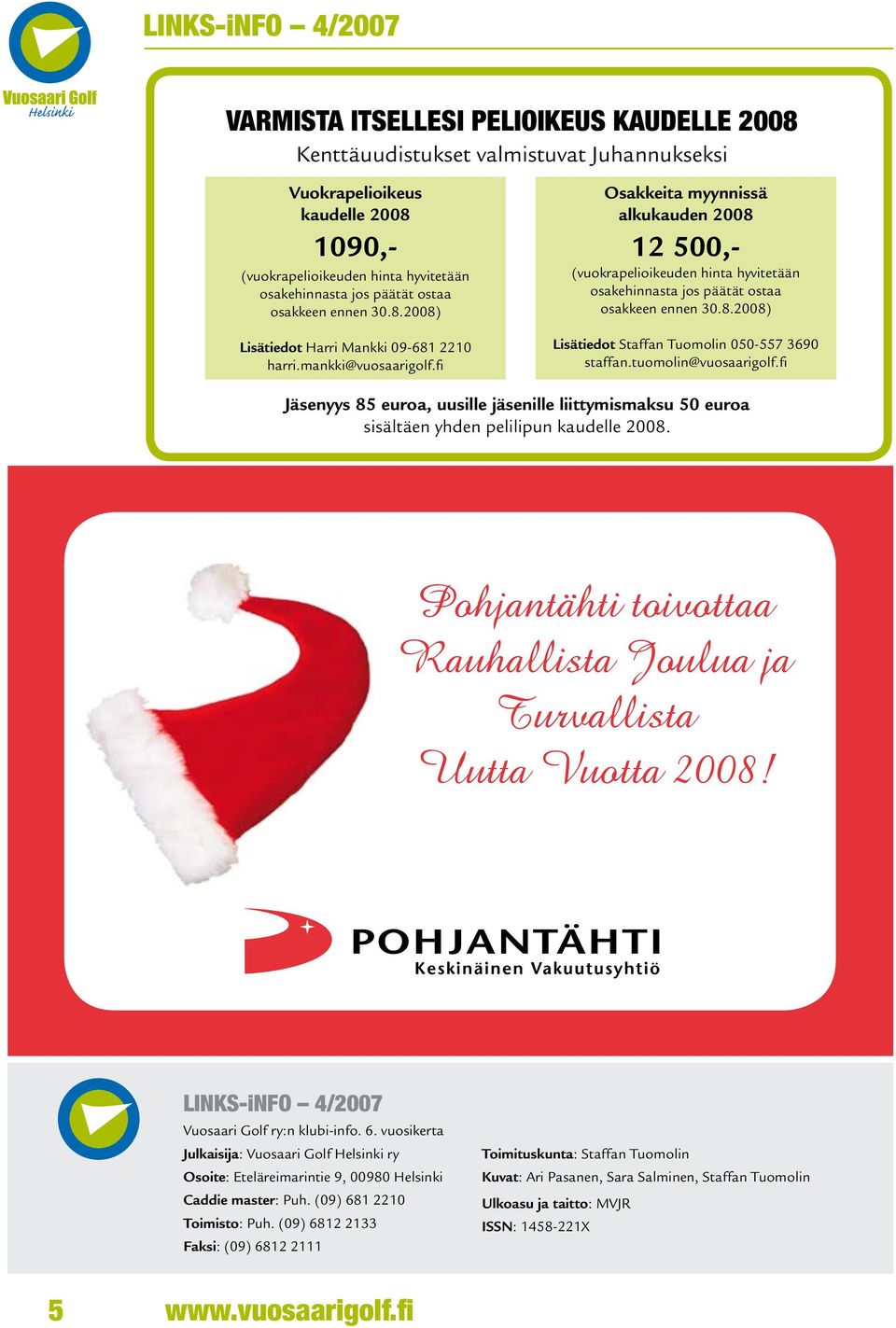 fi Osakkeita myynnissä alkukauden 2008 12 500,- (vuokrapelioikeuden hinta hyvitetään osakehinnasta jos päätät ostaa osakkeen ennen 30.8.2008) Lisätiedot Staffan Tuomolin 050-557 3690 staffan.