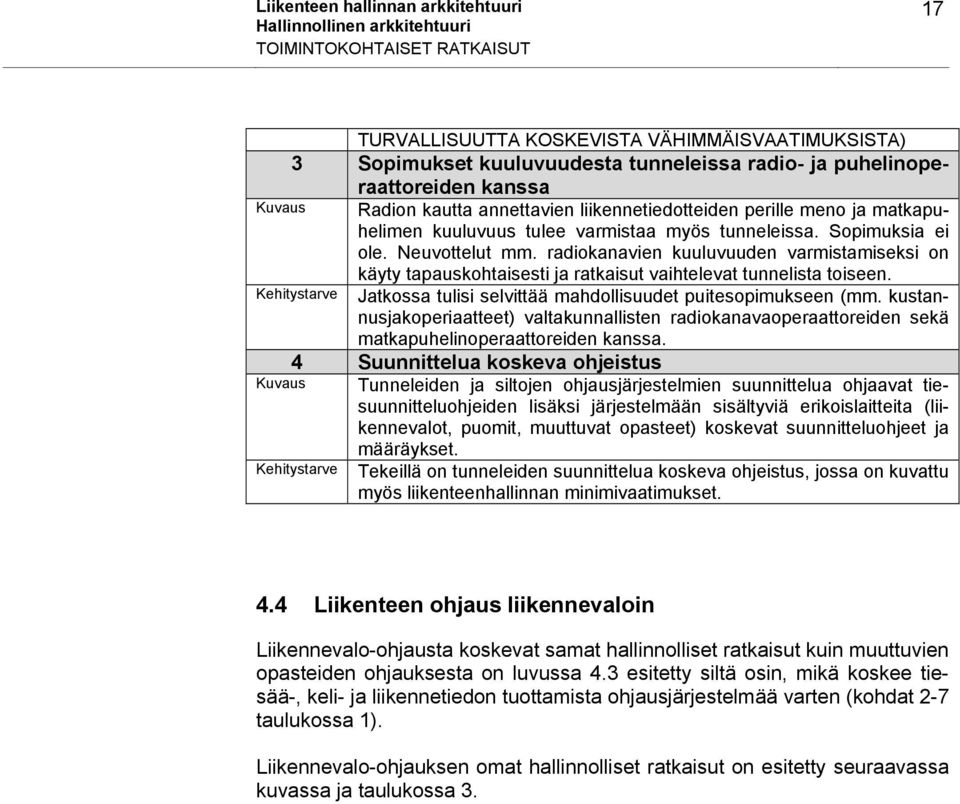 radiokanavien kuuluvuuden varmistamiseksi on käyty tapauskohtaisesti ja ratkaisut vaihtelevat tunnelista toiseen. Jatkossa tulisi selvittää mahdollisuudet puitesopimukseen (mm.