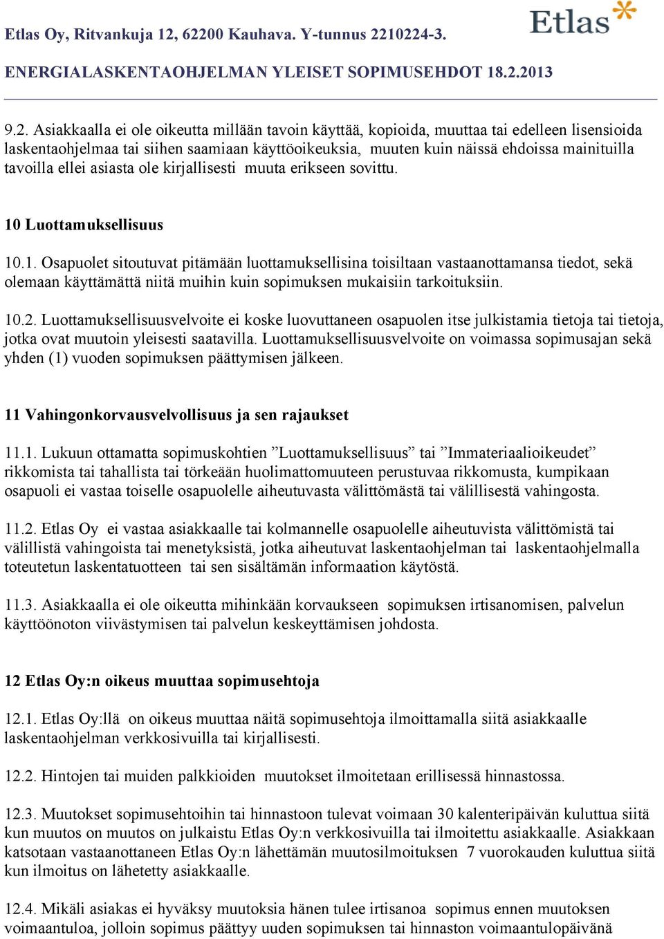 Luottamuksellisuus 10.1. Osapuolet sitoutuvat pitämään luottamuksellisina toisiltaan vastaanottamansa tiedot, sekä olemaan käyttämättä niitä muihin kuin sopimuksen mukaisiin tarkoituksiin. 10.2.