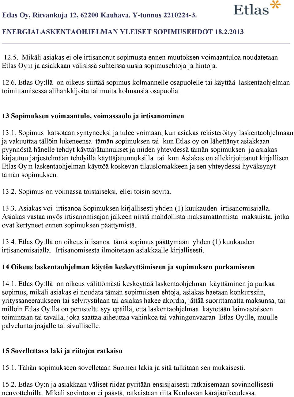 13 Sopimuksen voimaantulo, voimassaolo ja irtisanominen 13.1. Sopimus katsotaan syntyneeksi ja tulee voimaan, kun asiakas rekisteröityy laskentaohjelmaan ja vakuuttaa tällöin lukeneensa tämän