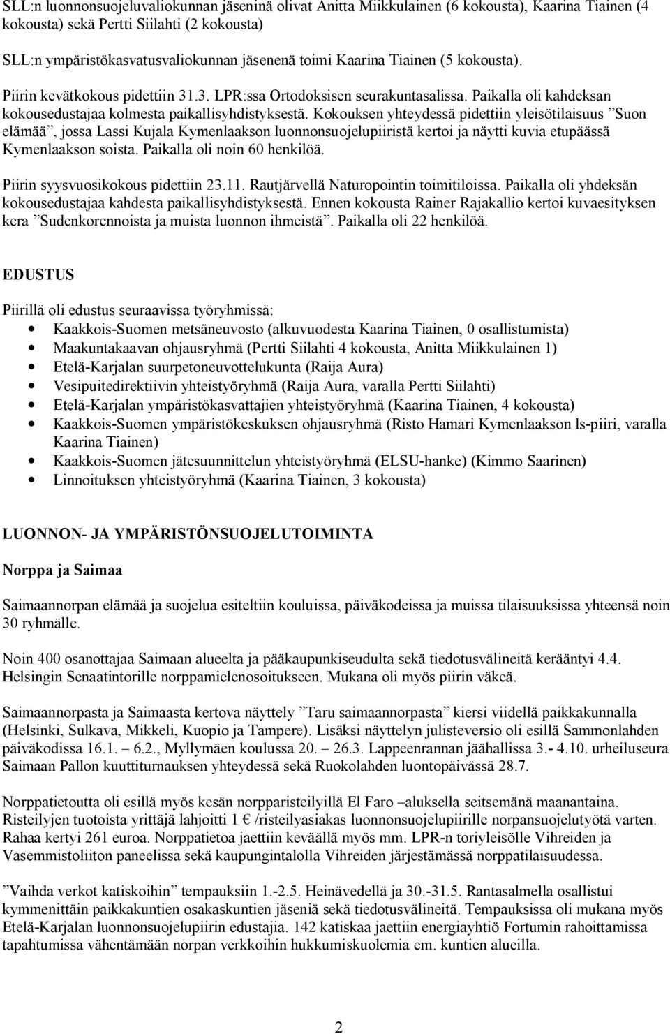 Kokouksen yhteydessä pidettiin yleisötilaisuus Suon elämää, jossa Lassi Kujala Kymenlaakson luonnonsuojelupiiristä kertoi ja näytti kuvia etupäässä Kymenlaakson soista. Paikalla oli noin 60 henkilöä.