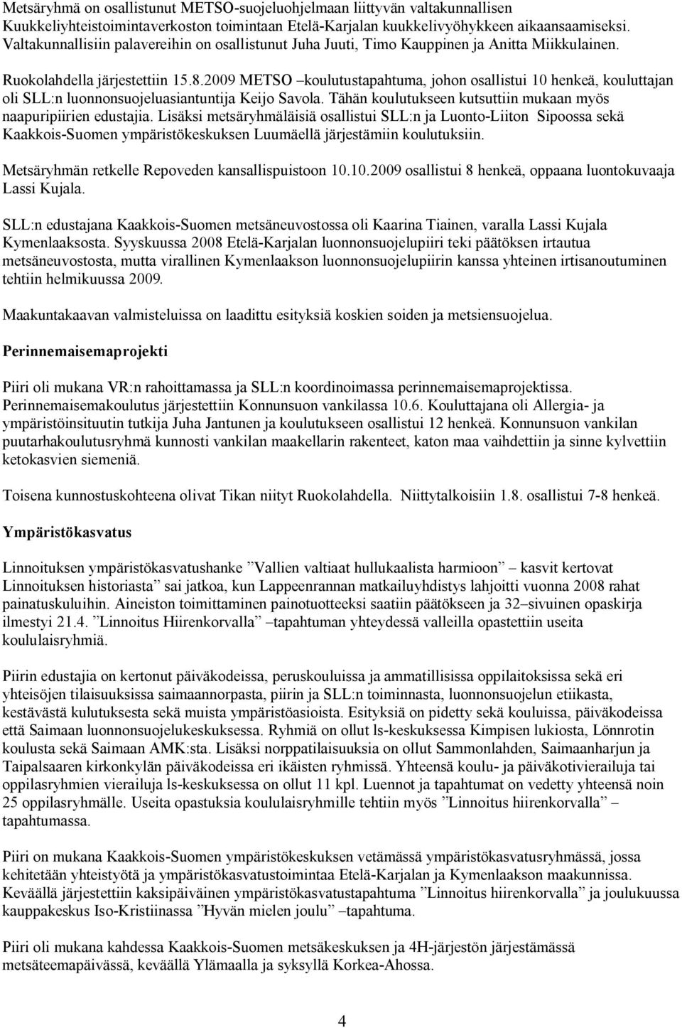 2009 METSO koulutustapahtuma, johon osallistui 10 henkeä, kouluttajan oli SLL:n luonnonsuojeluasiantuntija Keijo Savola. Tähän koulutukseen kutsuttiin mukaan myös naapuripiirien edustajia.