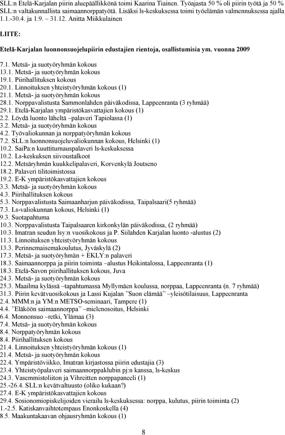 vuonna 2009 7.1. Metsä- ja suotyöryhmän kokous 13.1. Metsä- ja suotyöryhmän kokous 19.1. Piirihallituksen kokous 20.1. Linnoituksen yhteistyöryhmän kokous (1) 21.1. Metsä- ja suotyöryhmän kokous 28.1. Norppavalistusta Sammonlahden päiväkodissa, Lappeenranta (3 ryhmää) 29.