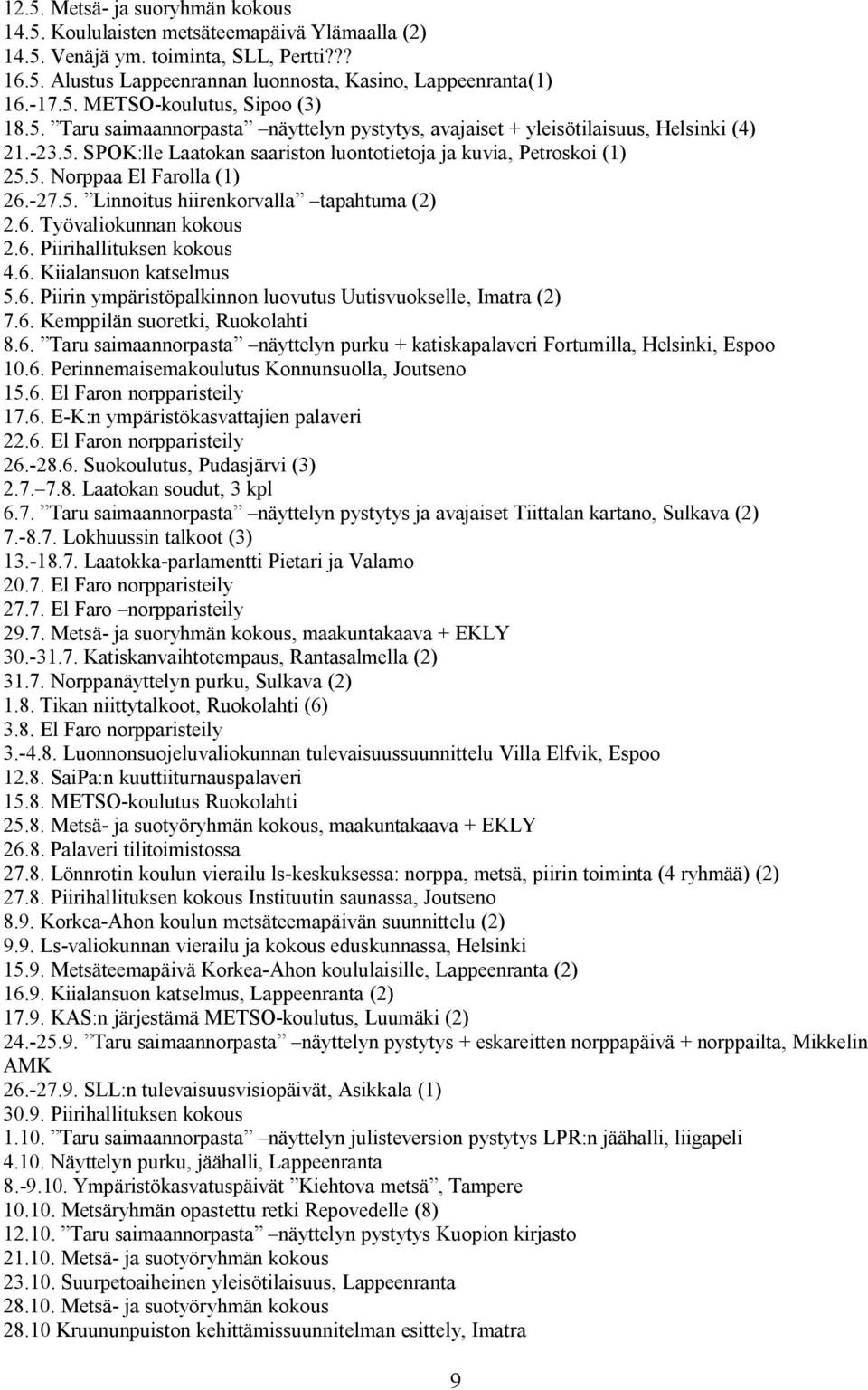 6. Työvaliokunnan kokous 2.6. Piirihallituksen kokous 4.6. Kiialansuon katselmus 5.6. Piirin ympäristöpalkinnon luovutus Uutisvuokselle, Imatra (2) 7.6. Kemppilän suoretki, Ruokolahti 8.6. Taru saimaannorpasta näyttelyn purku + katiskapalaveri Fortumilla, Helsinki, Espoo 10.